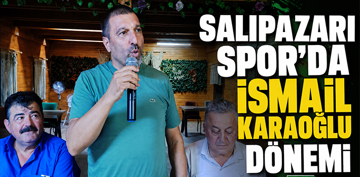 SALIPAZARI SPOR’DA İSMAİL KARAOĞLU DÖNEMİ