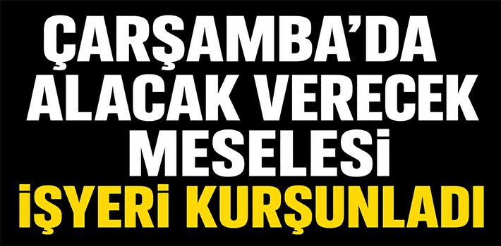 ÇARŞAMBA’DA ALACAK VERECEK MESELESİ İŞYERİ KURŞUNLADI