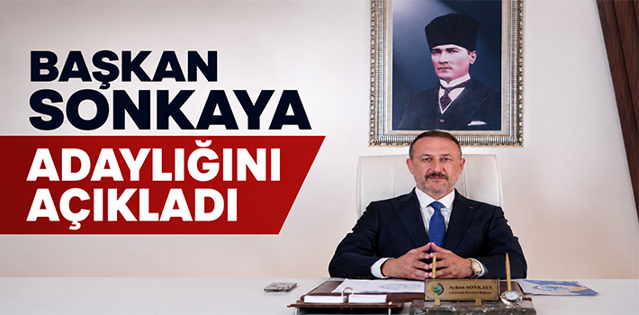 BAŞKAN SONKAYA ADAYLIĞINI AÇIKLADI