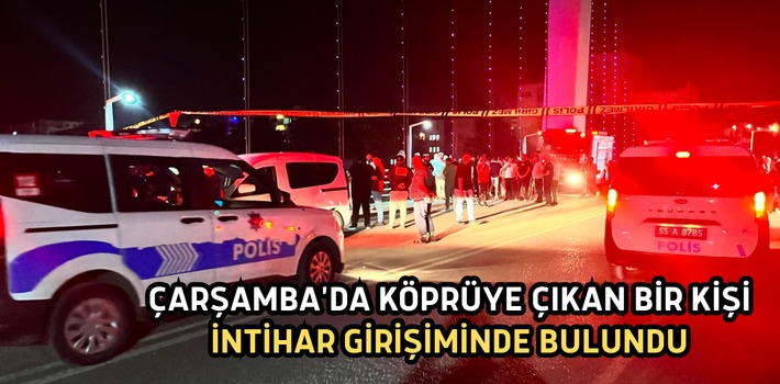 ÇARŞAMBA'DA KÖPRÜYE ÇIKAN BİR KİŞİ İNTİHAR GİRİŞİMİNDE BULUNDU