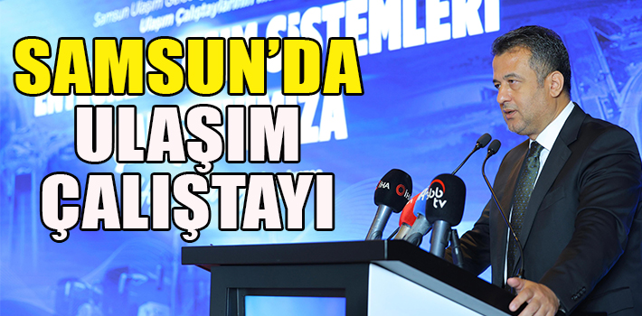  SAMSUN’DA ULAŞIM ÇALIŞTAYI  BAŞKAN DOĞAN: “ORTAK AKIL İLE SAMSUN’UN ULAŞIM GELECEĞİNİ PLANLIYORUZ”