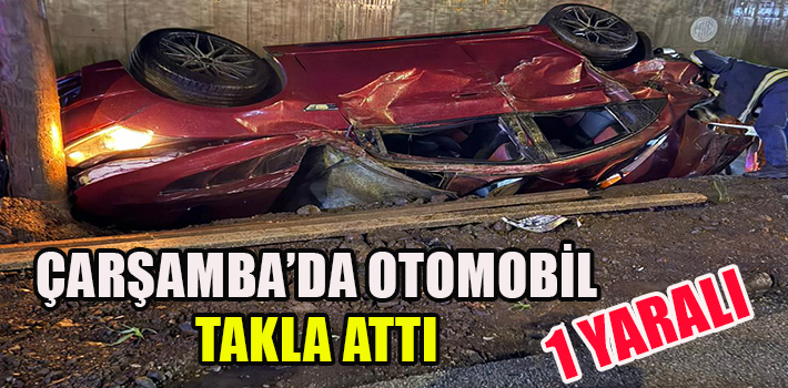 ÇARŞAMBA’DA OTOMOBİL TAKLA ATTI : 1 YARALI
