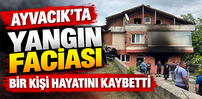 AYVACIK’TA YANGIN FACİASI BİR KİŞİ HAYATINI KAYBETTİ