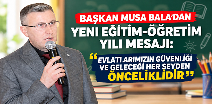 BAŞKAN MUSA BALA’DAN YENİ EĞİTİM-ÖĞRETİM YILI MESAJI: 