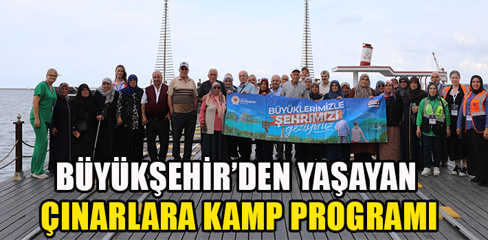 BÜYÜKŞEHİR’DEN YAŞAYAN ÇINARLARA KAMP PROGRAMI