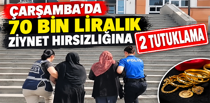 ÇARŞAMBA’DA 70 BİN LİRALIK ZİYNET HIRSIZLIĞINA 2 TUTUKLAMA