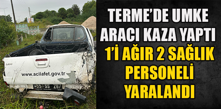 TERME’DE UMKE ARACI KAZA YAPTI 1’İ AĞIR 2 SAĞLIK PERSONELİ YARALANDI