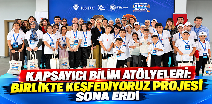 KAPSAYICI BİLİM ATÖLYELERİ: BİRLİKTE KEŞFEDİYORUZ PROJESİ SONA ERDİ