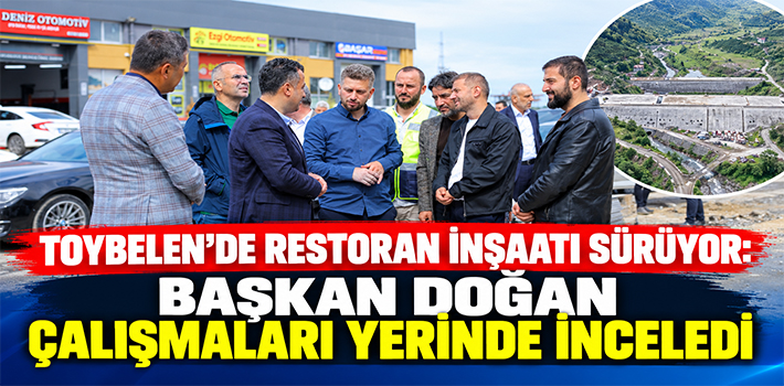 TOYBELEN’DE RESTORAN İNŞAATI SÜRÜYOR: BAŞKAN DOĞAN ÇALIŞMALARI YERİNDE İNCELEDİ