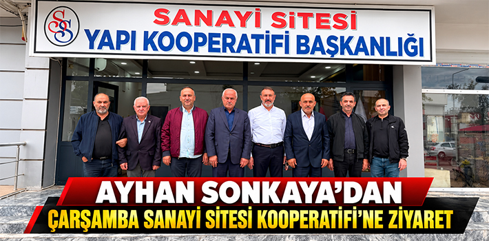 AYHAN SONKAYA’DAN ÇARŞAMBA SANAYİ SİTESİ KOOPERATİFİ’NE ZİYARET