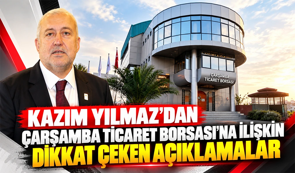 KAZIM YILMAZ’DAN ÇARŞAMBA TİCARET BORSASI’NA İLİŞKİN DİKKAT ÇEKEN AÇIKLAMALAR