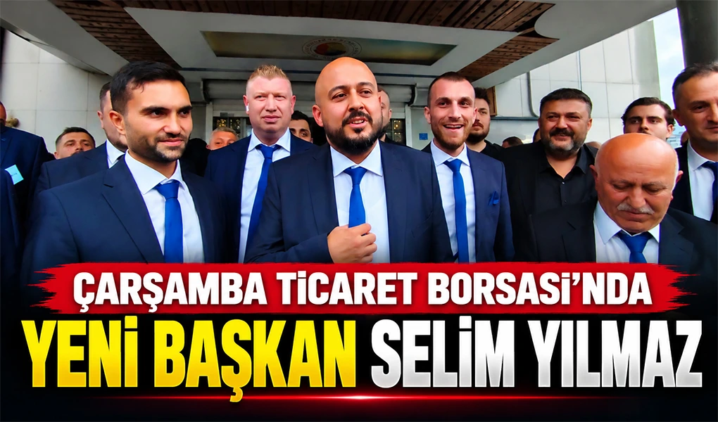 ÇARŞAMBA TİCARET BORSASI’NDA YENİ BAŞKAN SELİM YILMAZ