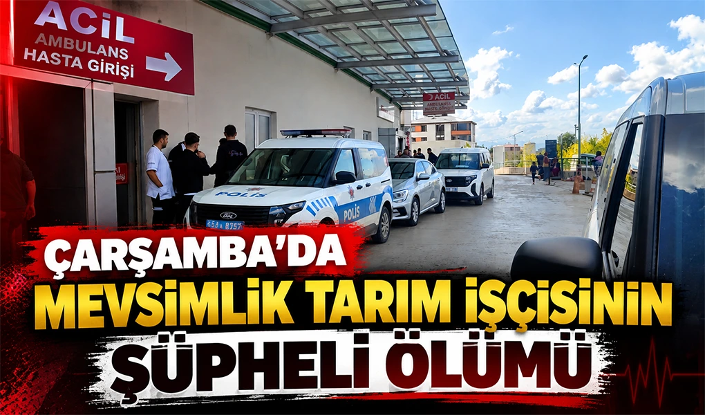 ÇARŞAMBA’DA MEVSİMLİK TARIM İŞÇİSİNİN ŞÜPHELİ ÖLÜMÜ
