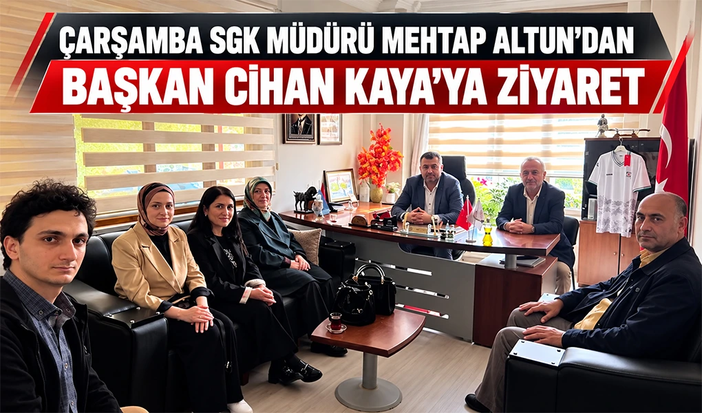 ÇARŞAMBA SGK MÜDÜRÜ MEHTAP ALTUN’DAN BAŞKAN CİHAN KAYA’YA ZİYARET