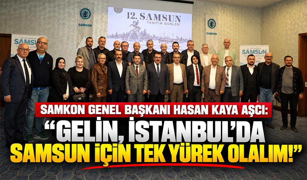 SAMKON’DAN 12. GELENEKSEL SAMSUN TANITIM GÜNLERİ İÇİN BİRLİK VE BERABERLİK ÇAĞRISI
 SAMKON GENEL BAŞKANI HASAN KAYA AŞCI: “GELİN, İSTANBUL’DA SAMSUN İÇİN TEK YÜREK OLALIM!”