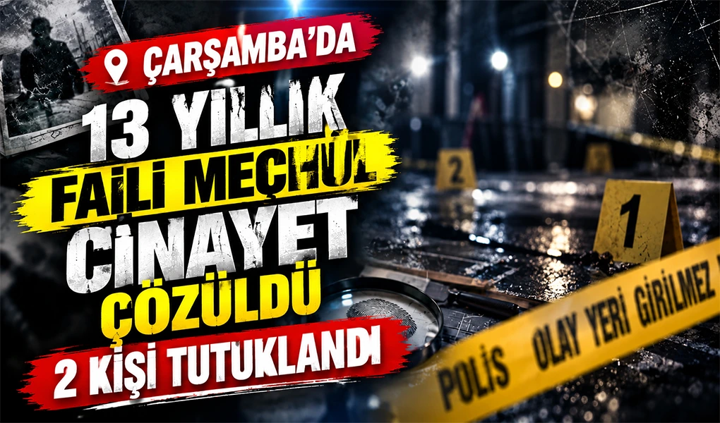 ÇARŞAMBA’DA 13 YILLIK FAİLİ MECHUL CİNAYET ÇÖZÜLDÜ 2 KİŞİ TUTUKLANDI