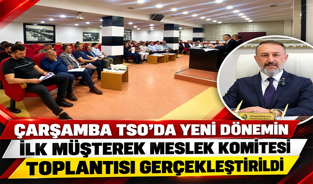 ÇARŞAMBA TSO’DA YENİ DÖNEMİN İLK MÜŞTEREK MESLEK KOMİTESİ TOPLANTISI GERÇEKLEŞTİRİLDİ