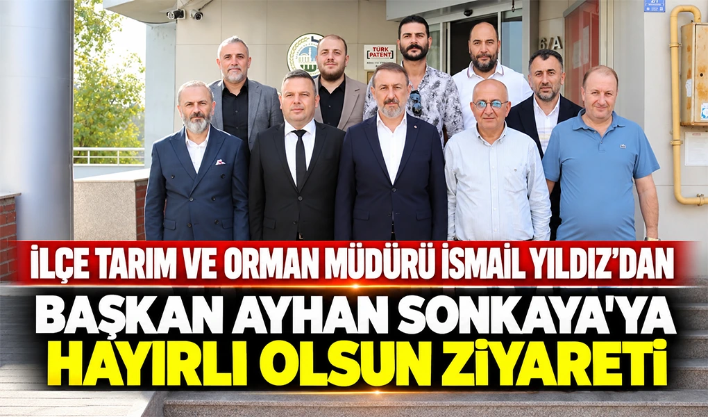 İLÇE TARIM VE ORMAN MÜDÜRÜ İSMAİL YILDIZ’DAN BAŞKAN AYHAN SONKAYA’YA HAYIRLI OLSUN ZİYARETİ