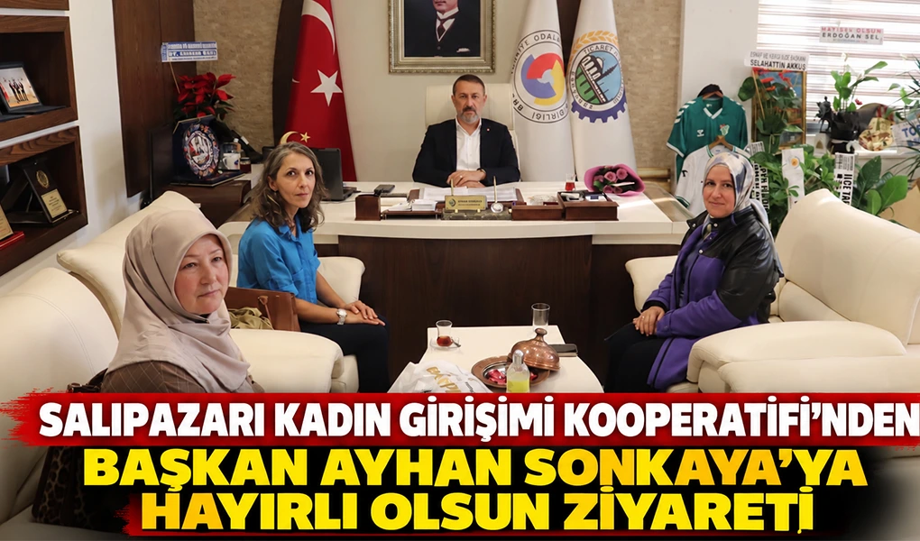 SALIPAZARI KADIN GİRİŞİMİ KOOPERATİFİ’NDEN BAŞKAN AYHAN SONKAYA’YA HAYIRLI OLSUN ZİYARETİ