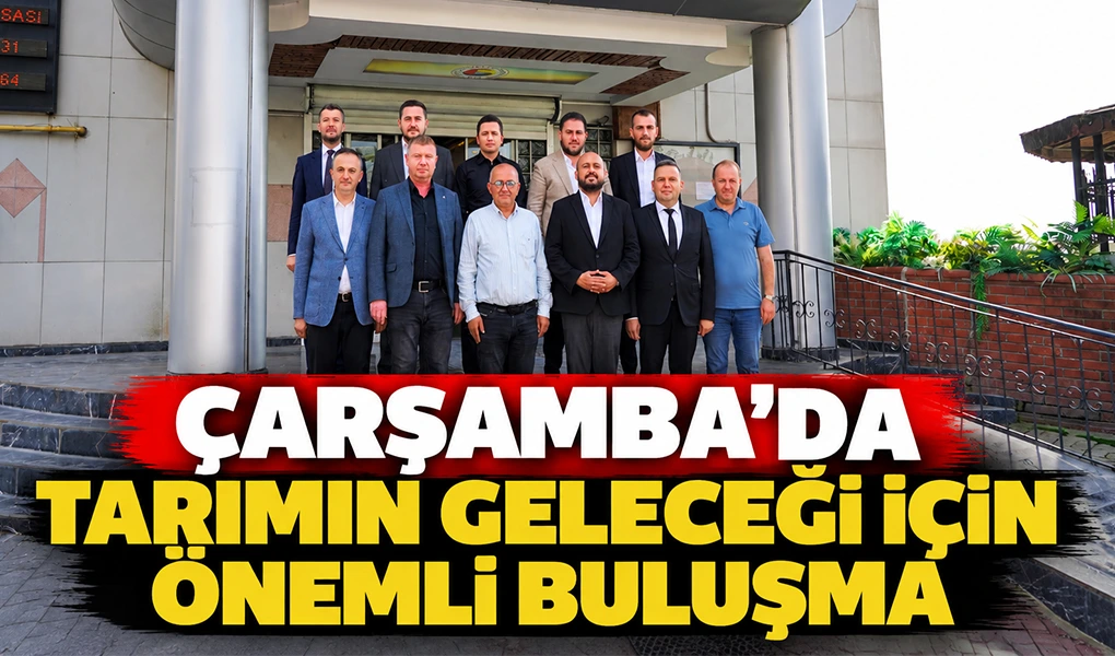 Çarşamba’da Tarımın Geleceği İçin Önemli Buluşma