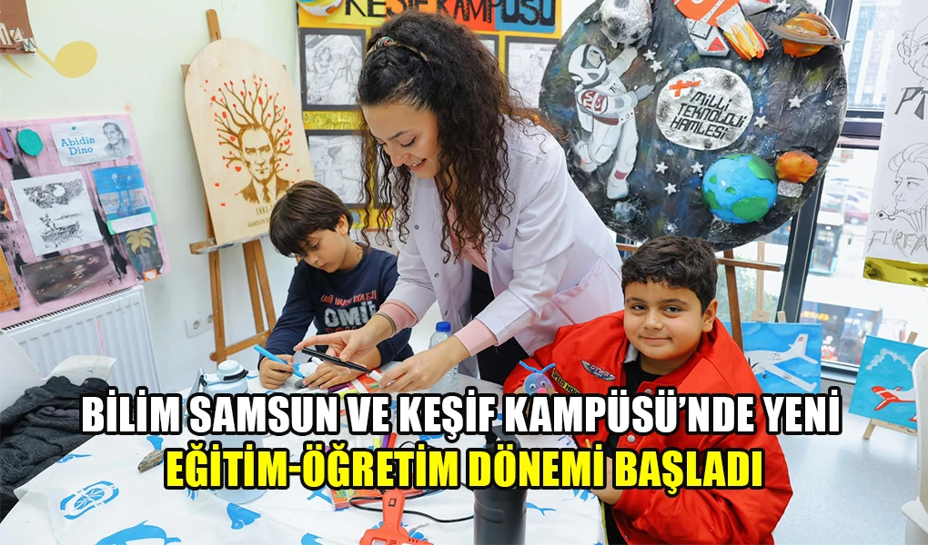 BİLİM SAMSUN VE KEŞİF KAMPÜSÜ’NDE YENİ EĞİTİM-ÖĞRETİM DÖNEMİ BAŞLADI