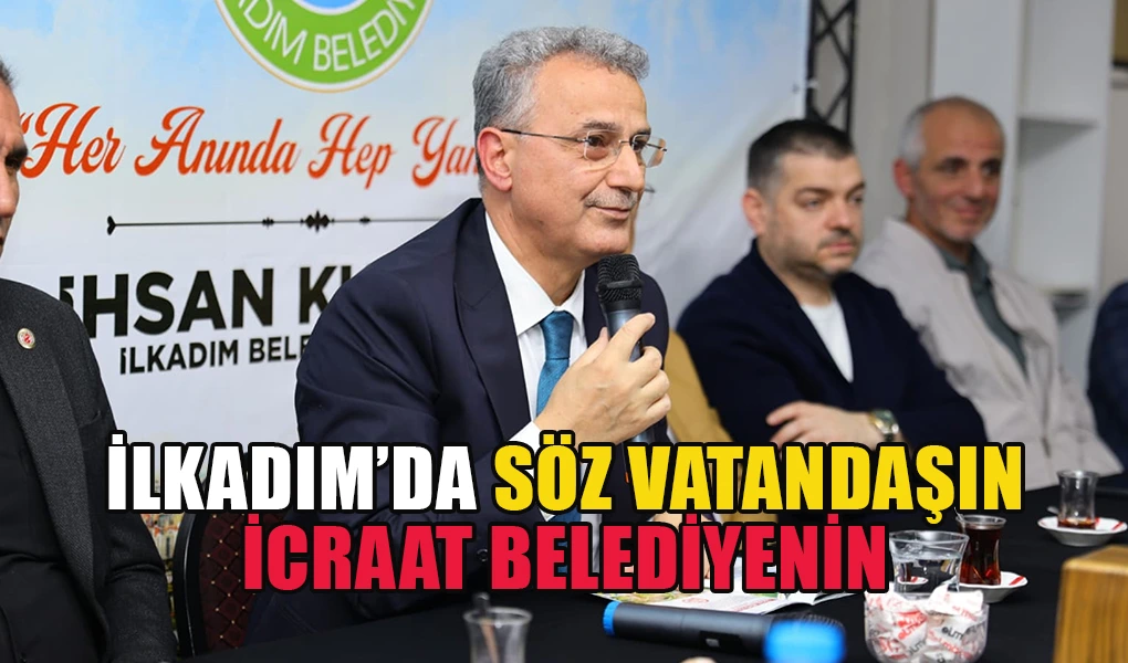 İlkadım’da Söz Vatandaşın İcraat Belediyenin