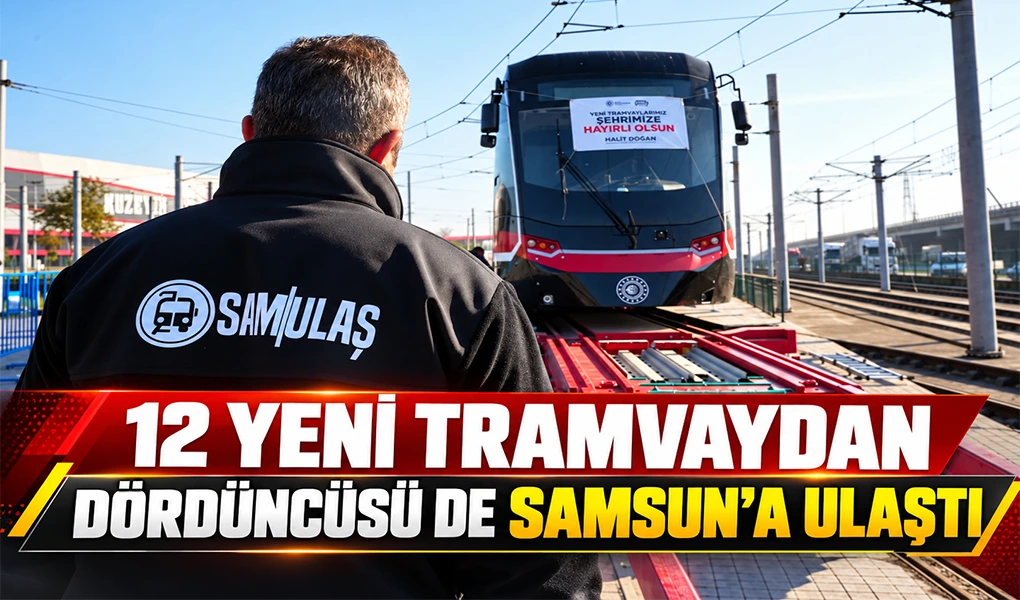 12 YENİ TRAMVAYDAN DÖRDÜNCÜSÜ DE SAMSUN’A ULAŞTI