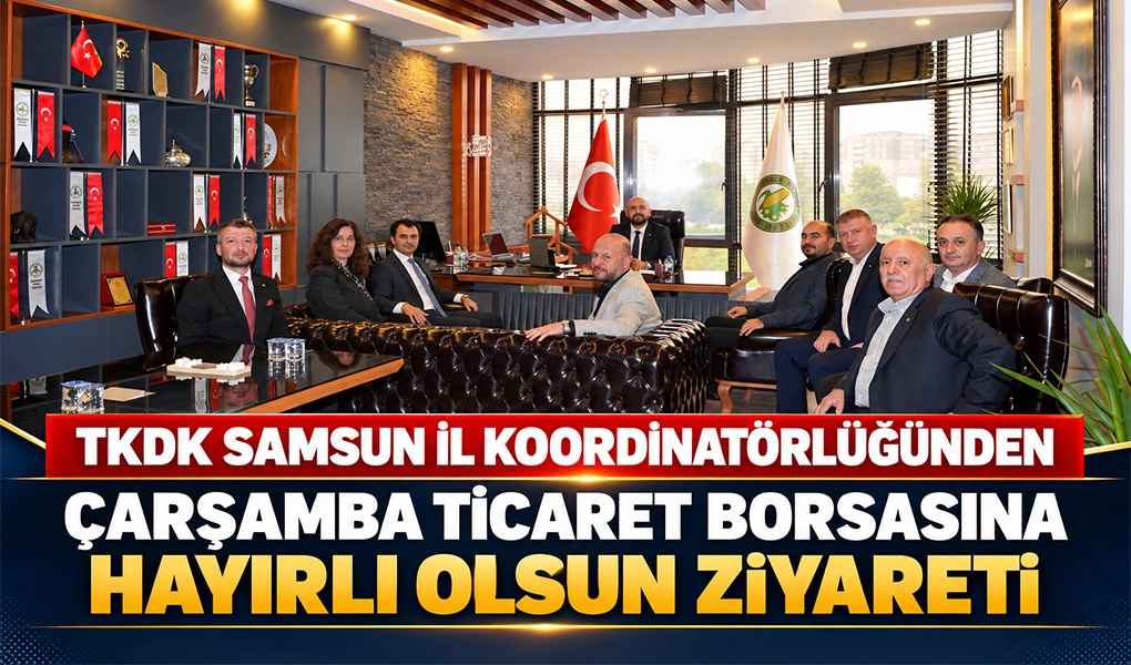 TKDK Samsun İl Koordinatörlüğünden Çarşamba Ticaret Borsasına Hayırlı Olsun Ziyareti