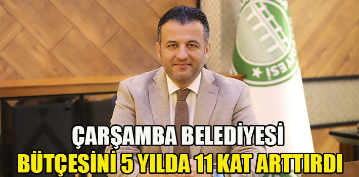 ÇARŞAMBA BELEDİYESİ BÜTÇESİNİ 5 YILDA 11 KAT ARTTIRDI